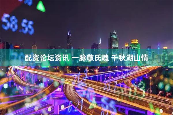 配资论坛资讯 一脉敬氏魂 千秋湖山情